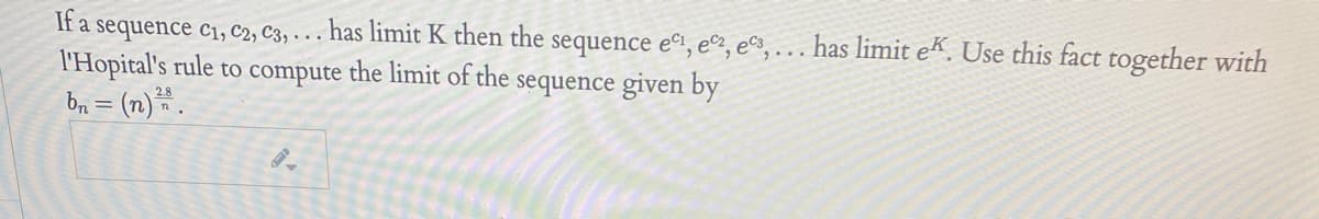 If a
sequence c1, C2, C3, . . . has limit K then the sequence e1, e©2, e3, . .. has limit ek. Use this fact together with
l'Hopital's rule to compute the limit of the sequence given by
= (n)*.
