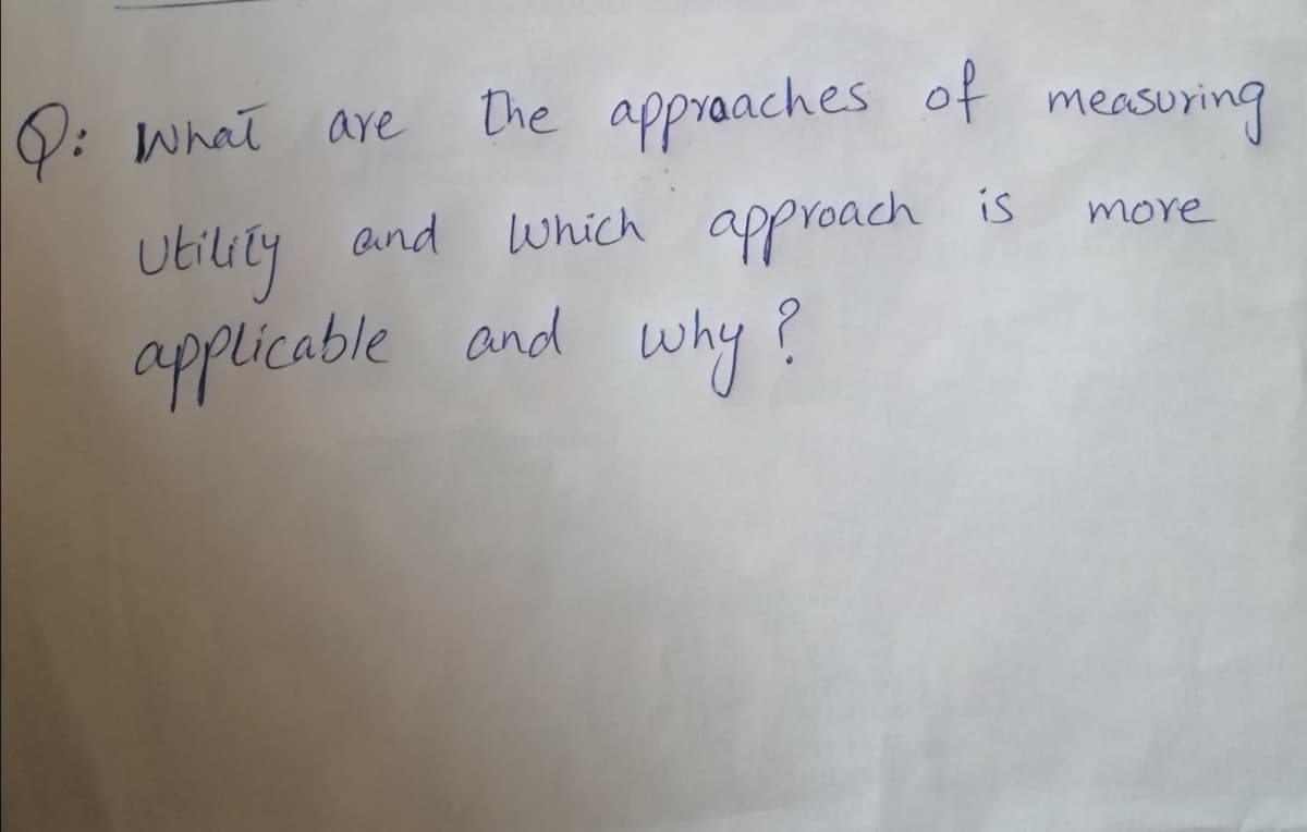 V: What are
The appraaches of measuring
which approach
and
is
more
ubiluty
applicable and why ?
