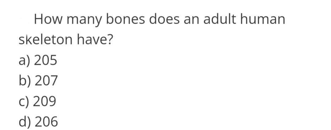 How many bones does an adult human
skeleton have?
a) 205
b) 207
c) 209
d) 206

