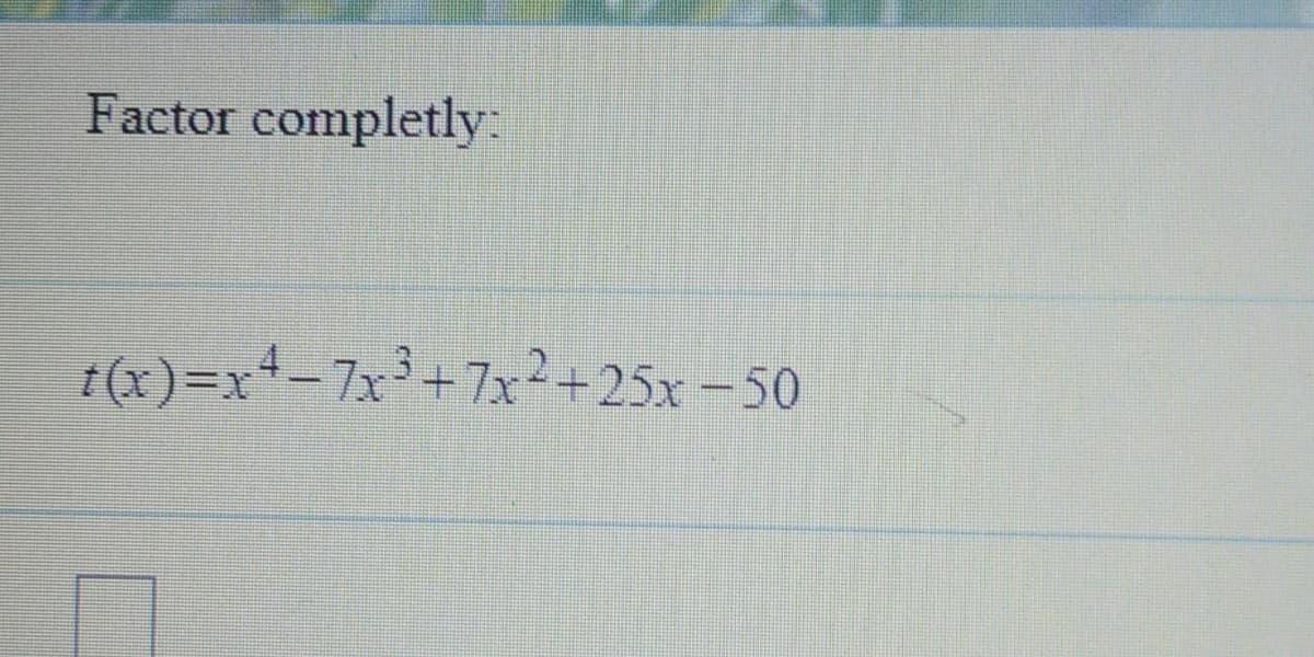 Factor completly:
t(x)=x*-7x³+7x?+25x -50
