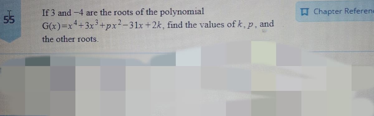 If 3 and -4 are the roots of the polynomial
E Chapter Referene
55
G(x)=x++3x+px²-31x+2k, find the values of k, p, and
the other roots.
