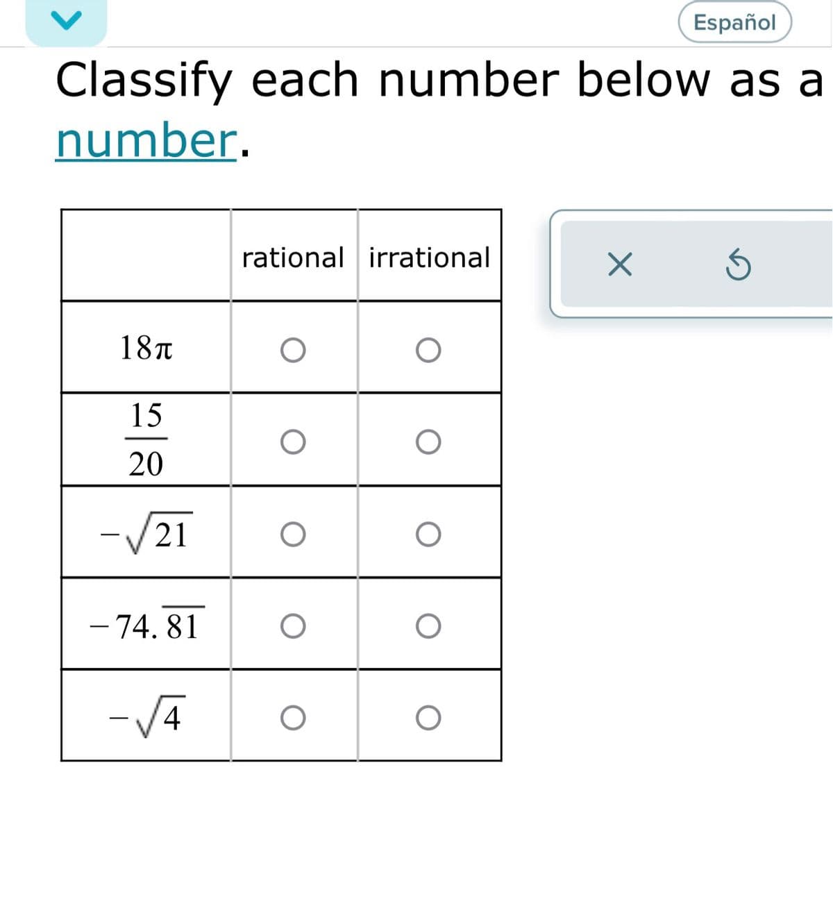 Español
Classify each number below as a
number.
rational irrational
18t
15
20
-/21
- 74. 81
-V4
