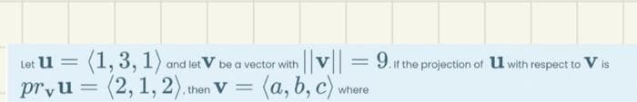 Let u= (1,3,1) and let V be a vector with ||v||
prvu = (2, 1, 2), then V = (a, b, c)
where
=
9. If the projection of u with respect to Vis