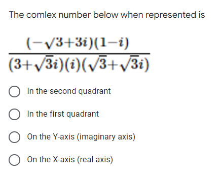 The comlex number below when represented is
(-V3+3i)(1-i)
(3+/3i)(i)(/3+v3i)
O In the second quadrant
O In the first quadrant
O On the Y-axis (imaginary axis)
O On the X-axis (real axis)
