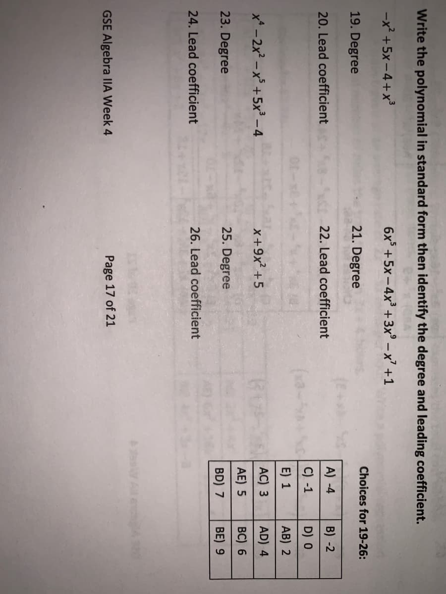 Write the polynomial in standard form then identify the degree and leading coefficient.
-x? +5x -4+x³
6x° +5x -4x +3x° – x² +1
19. Degree
21. Degree
Choices for 19-26:
20. Lead coefficient
22. Lead coefficient
A) -4
B) -2
C) -1
D) 0
E) 1
AB) 2
x* - 2x -x° +5x³ –4
x+9x +5
AC) 3
AD) 4
AE) 5
BC) 6
23. Degree
25. Degree
BD) 7
BE) 9
24. Lead coefficient
26. Lead coefficient
V All and40
GSE Algebra IlA Week 4
Page 17 of 21
