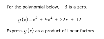 For the polynomial below, -3 is a zero.
3
g (x) = x + 9x + 22x + 12
Express g (x) as a product of linear factors.
