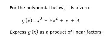 For the polynomial below, 1 is a zero.
g (x) =x - 5x? + x + 3
Express g (x) as a product of linear factors.
