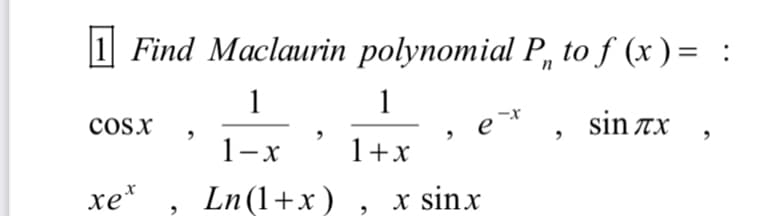1 Find Maclaurin polynomial P, to f (x ) = :
1
1
cosx
e
sin Ax
1-х
1+x
xe*
Ln(1+x) , x sinx
