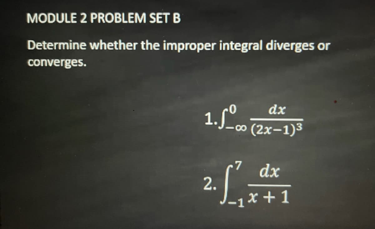 MODULE 2 PROBLEM SET B
Determine whether the improper integral diverges or
converges.
dx
1.J (2x-1)3
oi
dx
2.
x+1
