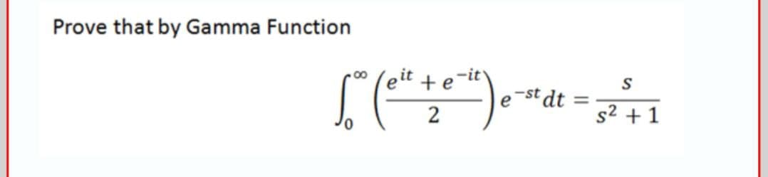Prove that by Gamma Function
00
it
-it
е
+e
S
e-st dt =
2
s2 +1

