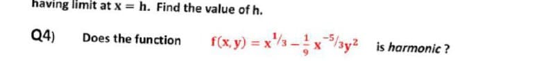 having limit at x = h. Find the value of h.
Q4)
f(x, y) = x"/3 -xay? is harmonic?
Does the function
is harmonic ?
