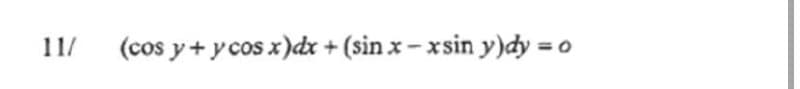 11/
(cos y+ y cos x)dx + (sin x – xsin y)dy =

