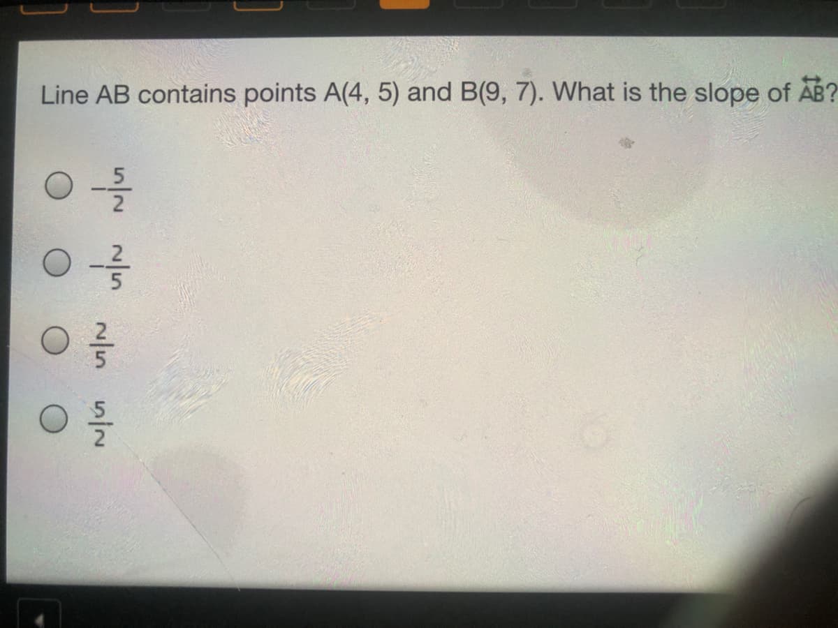 Line AB contains points A(4, 5) and B(9, 7). What is the slope of AB?
2
2
2
