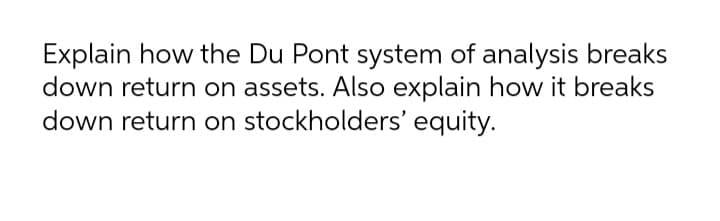 Explain how the Du Pont system of analysis breaks
down return on assets. Also explain how it breaks
down return on stockholders' equity.
