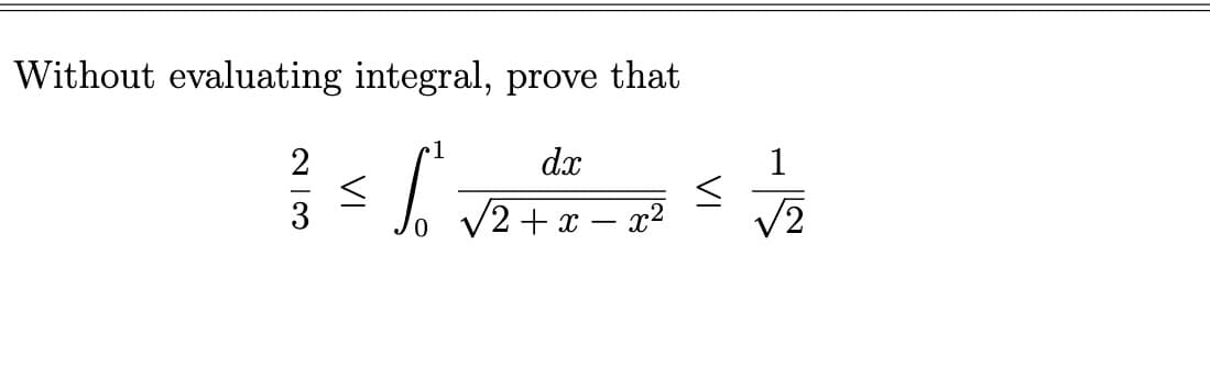 Without evaluating integral, prove that
1
2
dx
} = [²√ √2 + 1 - 2 ² ² + √/2₂2
<
√2+x-x²