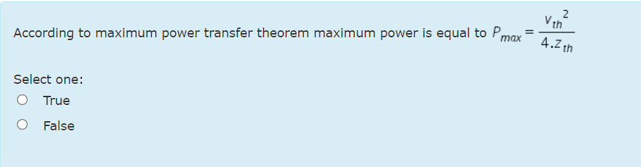 2
V th
max
4.2 th
According to maximum power transfer theorem maximum power is equal to Pn
Select one:
True
False

