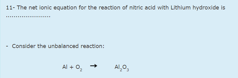 11- The net ionic equation for the reaction of nitric acid with Lithium hydroxide is
- Consider the unbalanced reaction:
Al + 0,
Al,03
