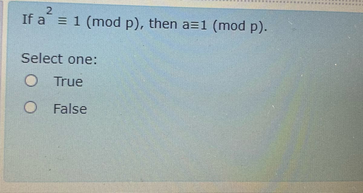2
If a = 1 (mod p), then a=1 (mod p).
Select one:
True
False
