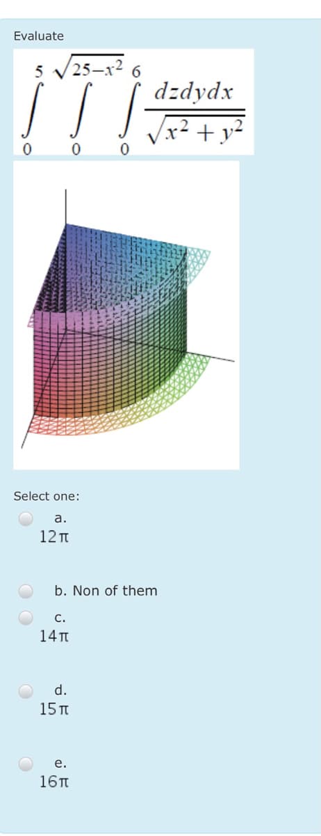 Evaluate
25–x² 6
5
dzdydx
/x² + y²
0 0
Select one:
а.
12 T
b. Non of them
с.
14T
d.
15 T
е.
16T

