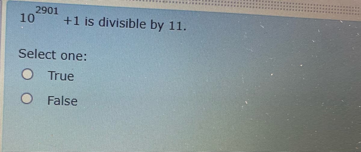 2901
10
+1 is divisible by 11.
Select one:
O True
False
