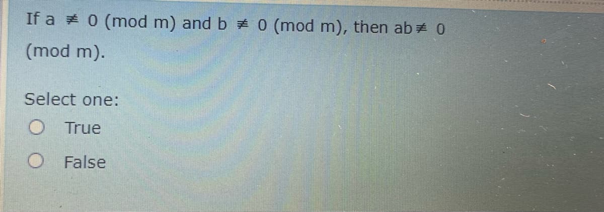 If a # 0 (mod m) and b # 0 (mod m), then ab# 0
(mod m).
Select one:
O True
False
