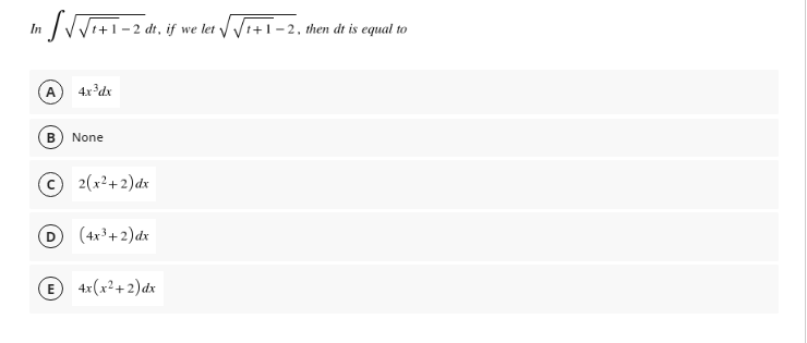 In
+1 - 2 dt, if we let VVi+1-2, then dt is equal to
4x³dx
None
2(x²+2)dx
D
(4x³+ 2)dx
E 4x(x²+2)dx
