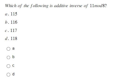 Which of the following is additive inverse of 11mod8?
a. 115
b. 116
c. 117
d. 118
O
a