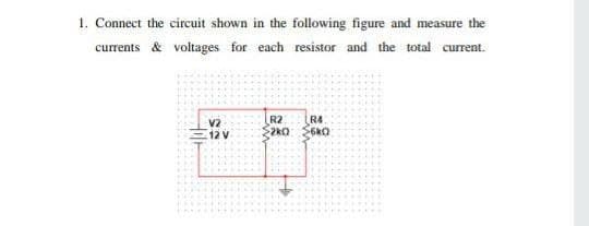 1. Connect the circuit shown in the following figure and measure the
currents & voltages for each resistor and the total current.
R2
R4
V2
12 V
