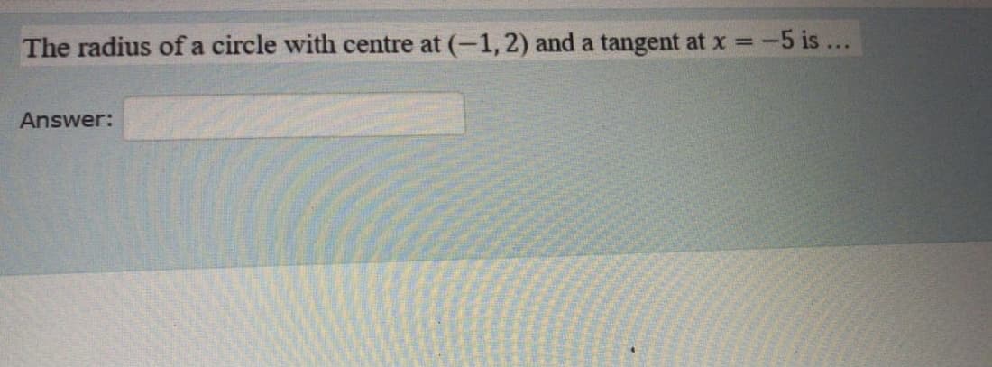 The radius of a circle with centre at (-1, 2) and a tangent at x =
-5 is ...
Answer:
