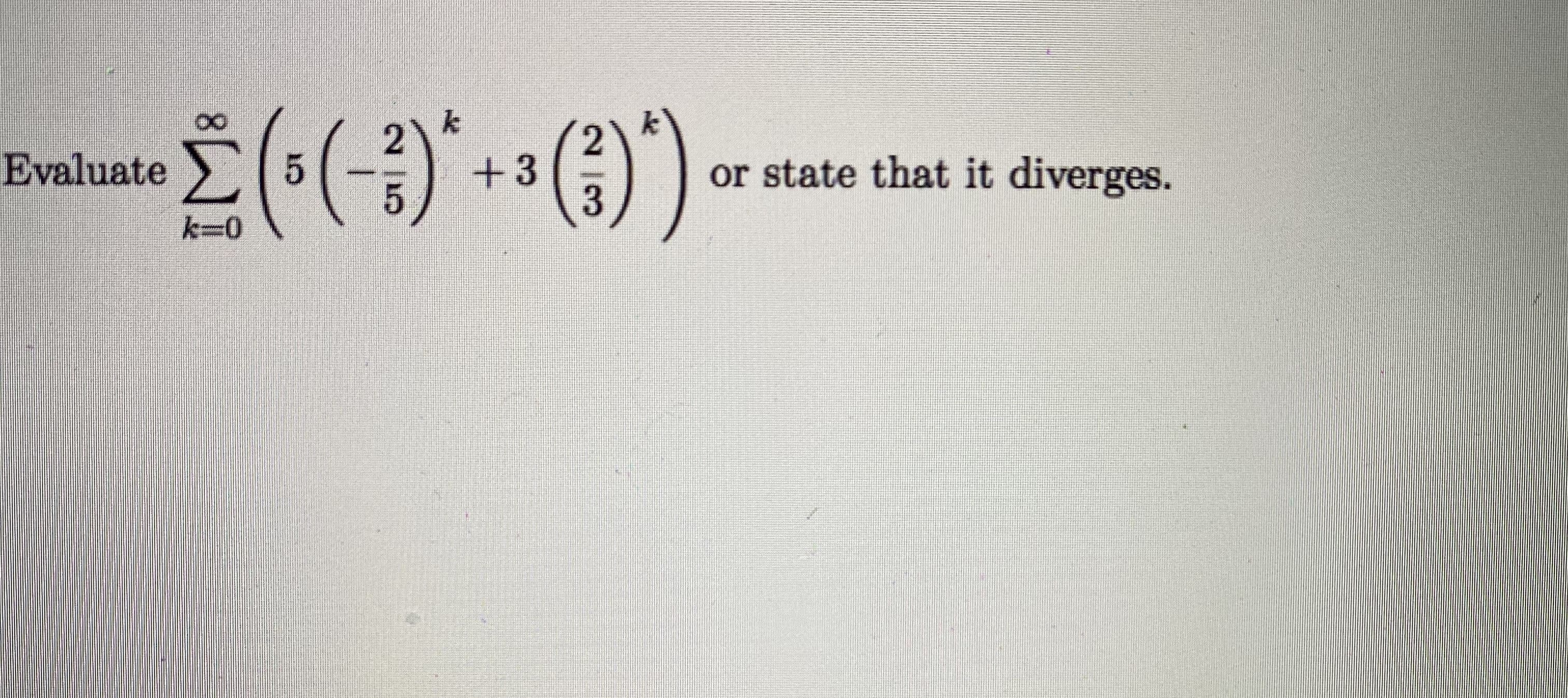 k
Evaluate
+3
or state that it diverges.
k30
