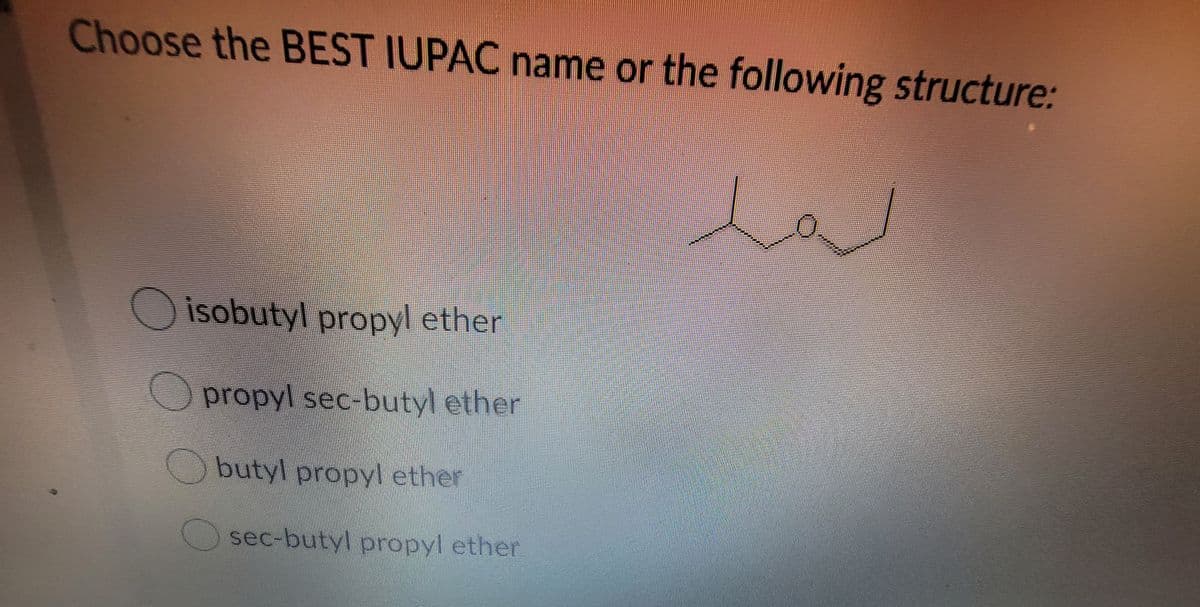 Choose the BEST IUPAC name or the following structure:
O isobutyl propyl ether
propyl sec-butyl ether
butyl propyl ether
sec-butyl propyl ether
