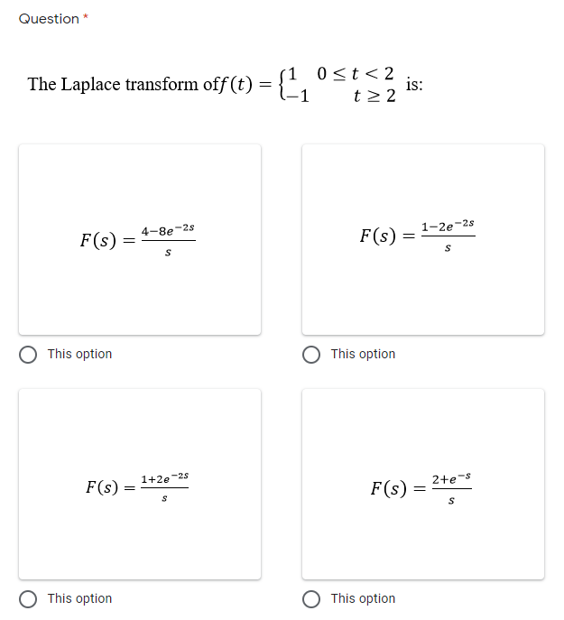 Question *
is:
The Laplace transform off (t) = {1 0<t<2
t2 2
-2s
1-2e-2s
4-8e
F(s)
F(s)
O This option
This option
1+2e-2s
2+e-s
F(s)
F(s)
O This option
O This option
