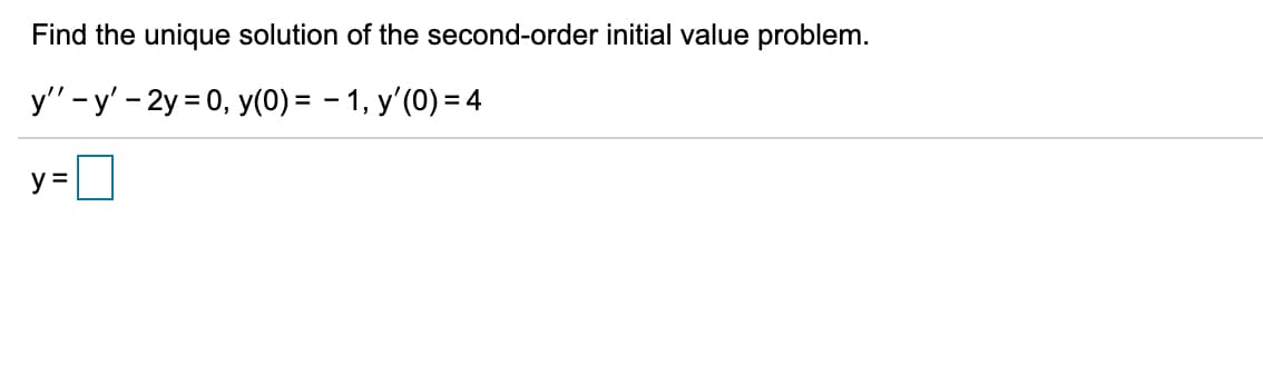 Find the unique solution of the second-order initial value problem.
y" - y' - 2y = 0, y(0) = – 1, y'(0) = 4
y =

