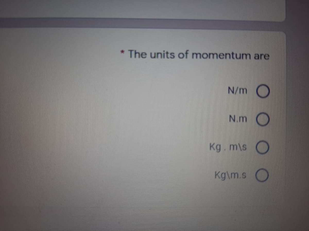The units of momentum are
N/m
N.m
Kg. m\s
Kg\m.s
