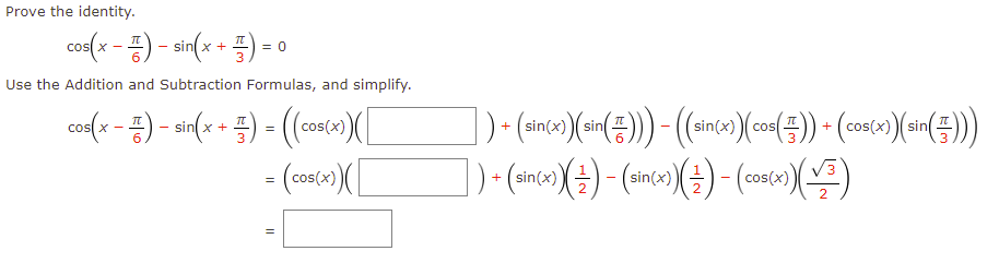 Prove the identity.
cos(x - 1) - sin(x + 1) =
= 0
Use the Addition and Subtraction Formulas, and simplify.
IT
cos(x - 1) - sin(x-
+ - = ((cos(x)) ([
=
3
= (cos(x)) ([
||
|) + (sin(x)) (sin())) -
] ) + (sin(x))(½) – (sin(x) (¹) − (cos(x)(√³)
((sincx))(cos())+(cos(x)) (sin()))