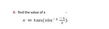 B- find the value of x
x = tan(sin-
1:
