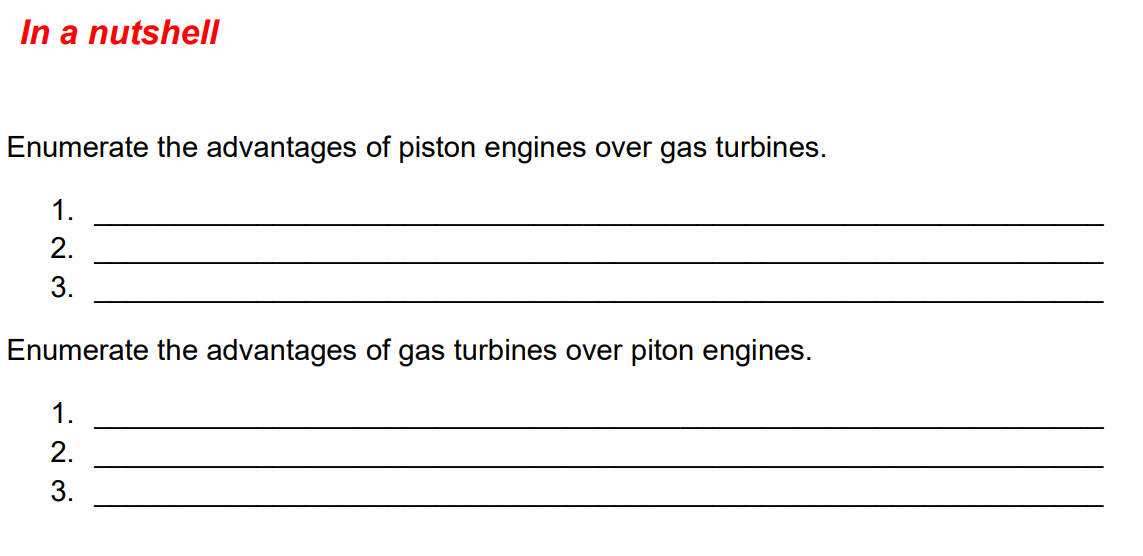 In a nutshell
Enumerate the advantages of piston engines over gas turbines.
1.
2.
3.
Enumerate the advantages of gas turbines over piton engines.
1.
2.
3.
