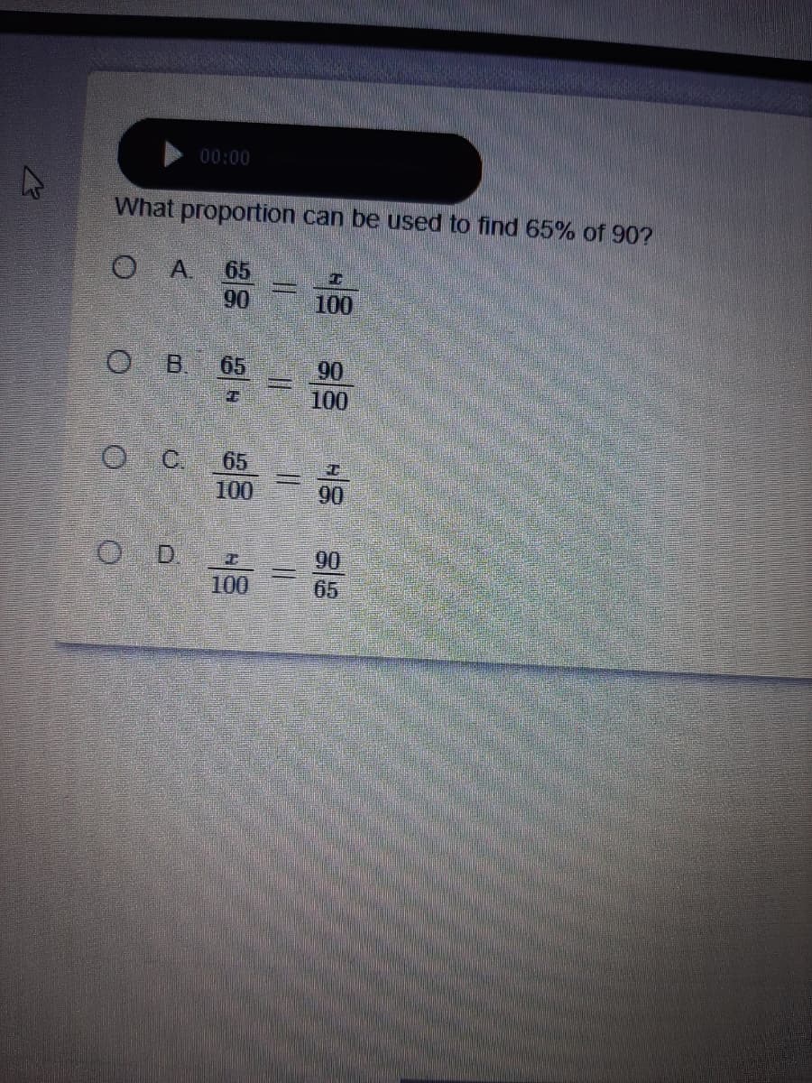 00:00
What proportion can be used to find 65% of 90?
A.
65
90
100
о в 65
90
100
O C
65
100
90
O D
100
90
65
