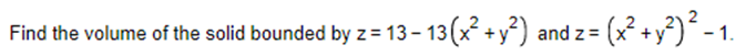Find the volume of the solid bounded by z=13-13(x² + y²) and z=
z = (x² + y²) ² - 1.