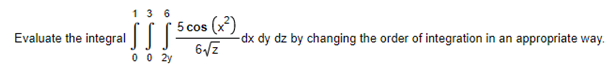 136
SSSS
0 0 20
Evaluate the integral
5 cos (x²)
6√/Z
-dx dy dz by changing the order of integration in an appropriate way.