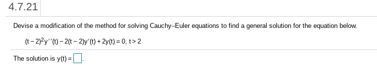 4.7.21
Devise a modification of the method for solving Cauchy-Euler equations to find a general solution for the equation below.
(t- 2)?y"(t) – 2(t - 2)y'(t) + 2y(t) = 0, t> 2
The solution is y(t) = |__]-
