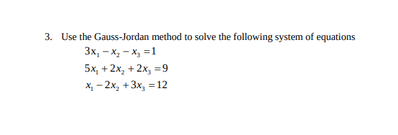 3. Use the Gauss-Jordan method to solve the following system of equations
Зx, — х, — х, —1
5x, + 2х, + 2х, 39
х, — 2х, + 3х, 312
