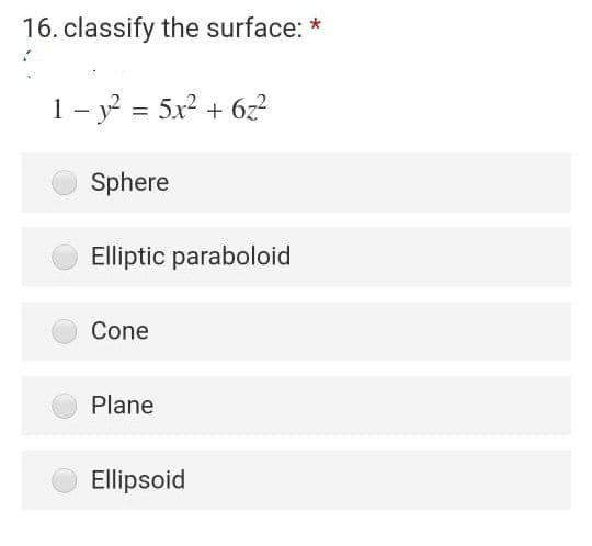 16. classify the surface: *
1- y = 5x2 +
6z?
Sphere
Elliptic paraboloid
Cone
Plane
Ellipsoid
