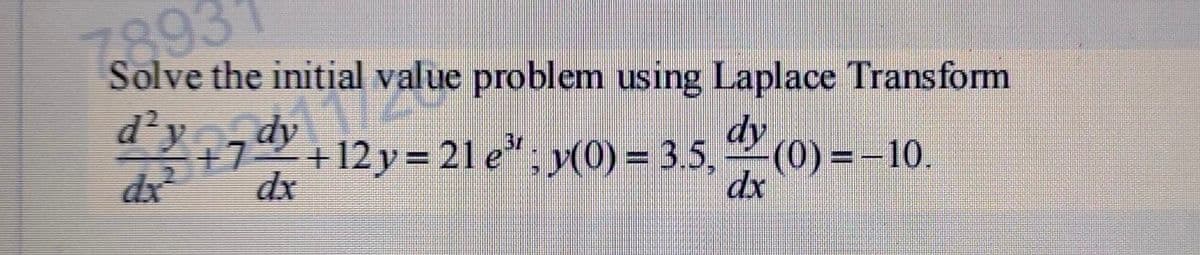 7893′
Solve the initial value problem using Laplace Transform
dy
d²y +7 dy +12y = 21e³; y(0) = 3.5,(0) = -10.
dx
dx
dx