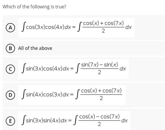 Which of the following is true?
A
Jcos(3x)cos(4x)dx = [ cos(x) + cos(7x)
2
B All of the above
sin(7x) – sin(x)
© Jsin(3x)cos(4x)dx = [
2
Jsin(4x)cos(3x)dx = cos(x) + cos(7x)
D
cos(x) - cos(7x)
Ssin(3x)sin(4x)dx = [co
