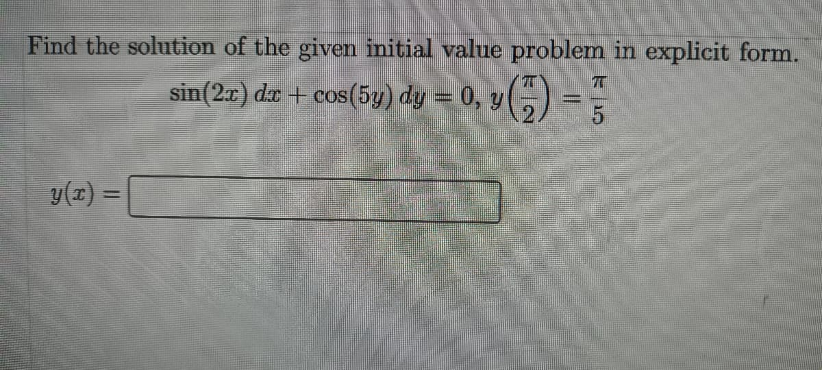Find the solution of the given initial value problem in explicit form.
sin(2x) da + cos(5y) dy = 0, y
(,) =;
y(x) =
