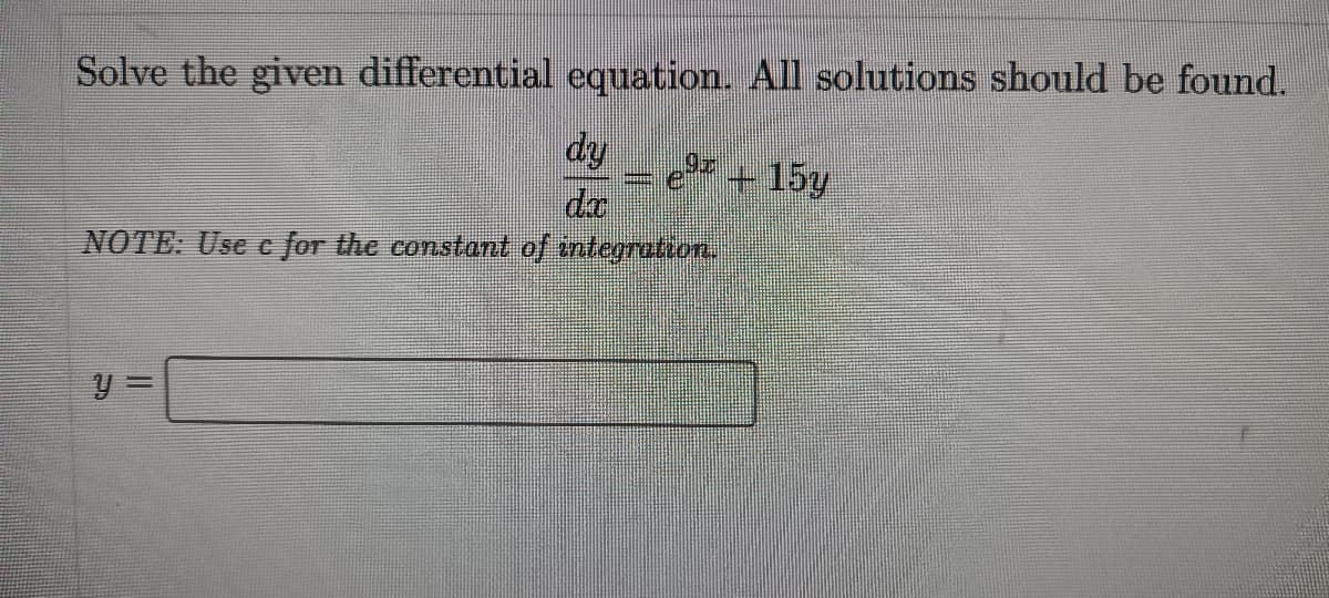 Solve the given differential equation. All solutions should be found.
dy
e + 15y
da
NOTE: Use c for the constant of integratton.
