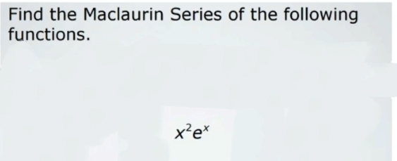 Find the Maclaurin Series of the following
functions.
x²e*
