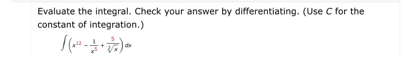 Evaluate the integral. Check your answer by differentiating. (Use C for the
constant of integration.)
1
dx
