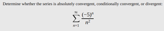 Determine whether the series is absolutely convergent, conditionally convergent, or divergent:
(-5)"
n2
Σ
n=1
